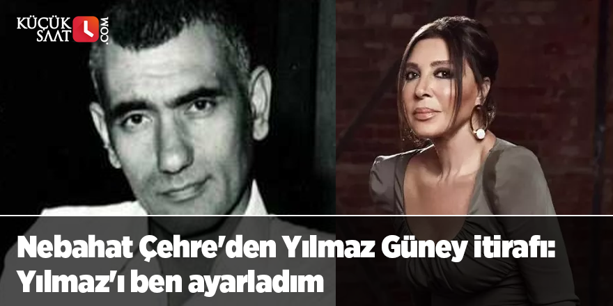 Nebahat Çehre'den Yılmaz Güney itirafı: Yılmaz'ı ben ayarladım