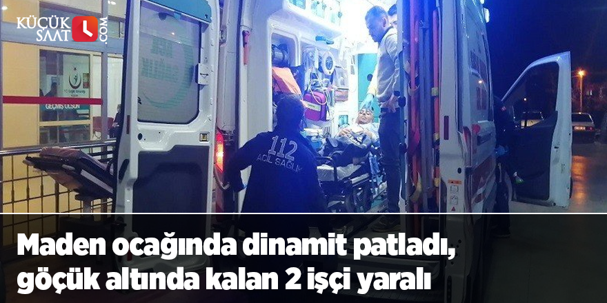 Maden ocağında dinamit patladı, göçük altında kalan 2 işçi yaralı