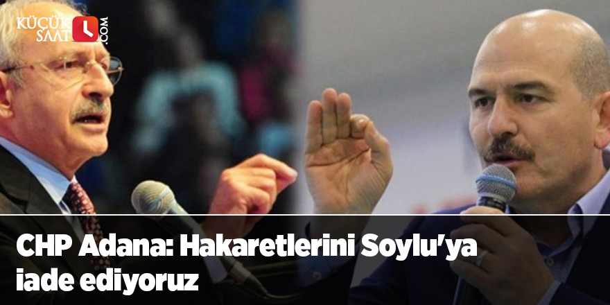 CHP Adana: Hakaretlerini Soylu'ya iade ediyoruz