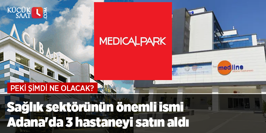 Sağlık sektörünün önemli ismi Adana'da 3 hastaneyi satın aldı