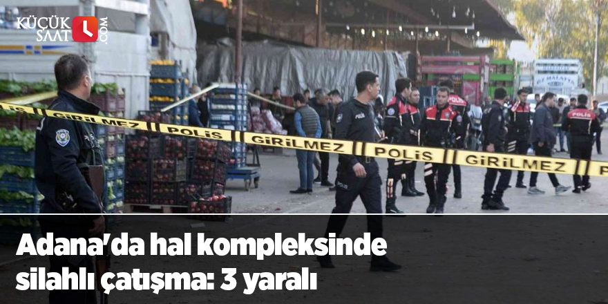 Adana'da hal kompleksinde silahlı çatışma: 3 yaralı