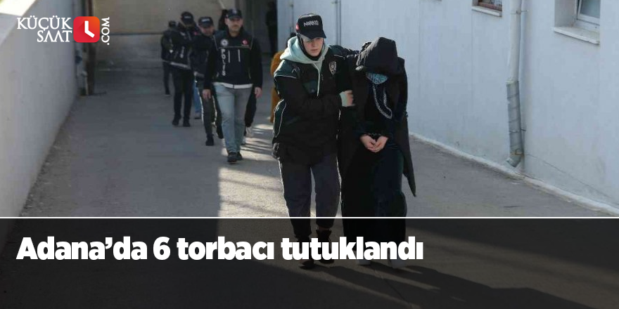 Adana’da 6 torbacı tutuklandı