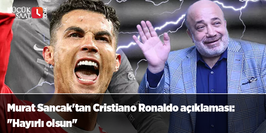 Murat Sancak'tan Cristiano Ronaldo açıklaması: ''Hayırlı olsun''