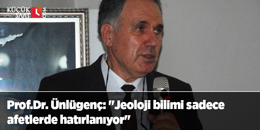 Prof.Dr. Ünlügenç: "Jeoloji bilimi sadece afetlerde hatırlanıyor"