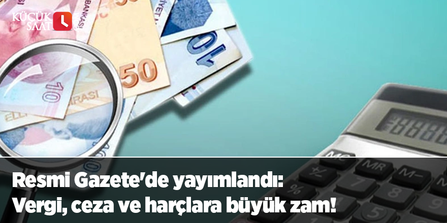 Resmi Gazete'de yayımlandı: Vergi, ceza ve harçlara büyük zam!