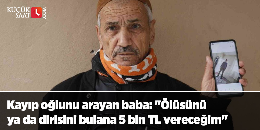 Kayıp oğlunu arayan baba: "Ölüsünü ya da dirisini bulana 5 bin TL vereceğim"