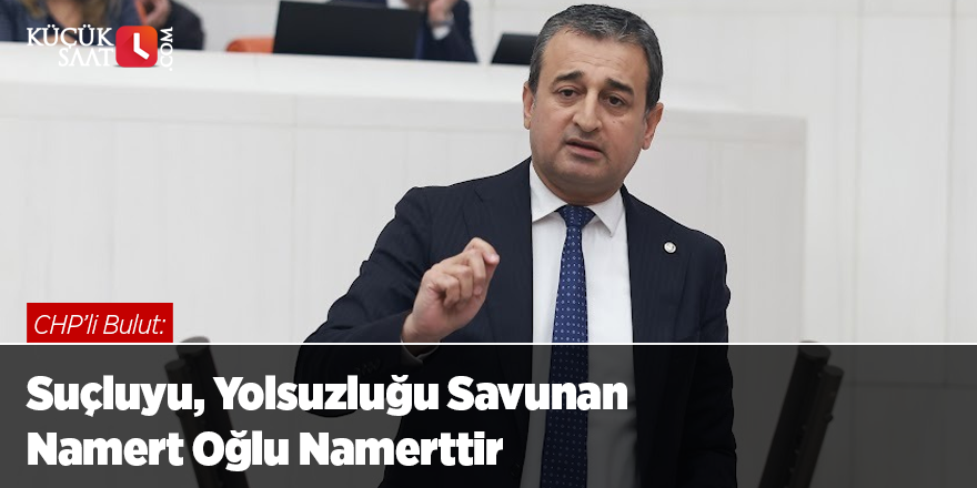 CHP’li Bulut: Suçluyu, Yolsuzluğu Savunan Namert Oğlu Namerttir