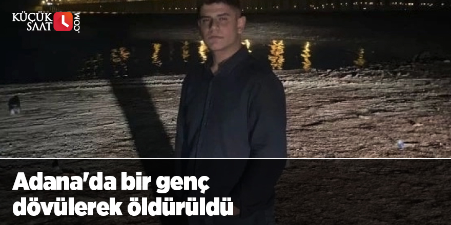 Adana'da bir genç dövülerek öldürüldü