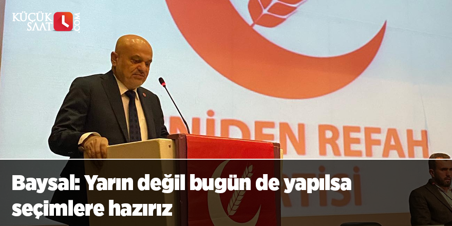 Baysal: Yarın değil bugün de yapılsa seçimlere hazırız