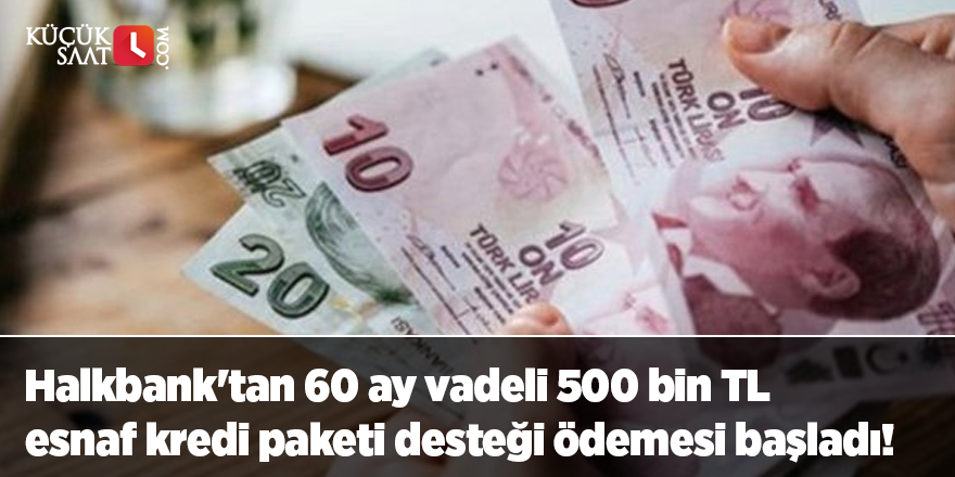 Halkbank'tan 60 ay vadeli 500 bin TL esnaf kredi paketi desteği ödemesi başladı!