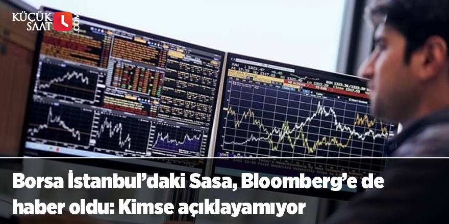 Borsa İstanbul’daki Sasa, Bloomberg’e de haber oldu: Kimse açıklayamıyor