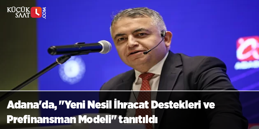 Adana'da, "Yeni Nesil İhracat Destekleri ve Prefinansman Modeli" tanıtıldı