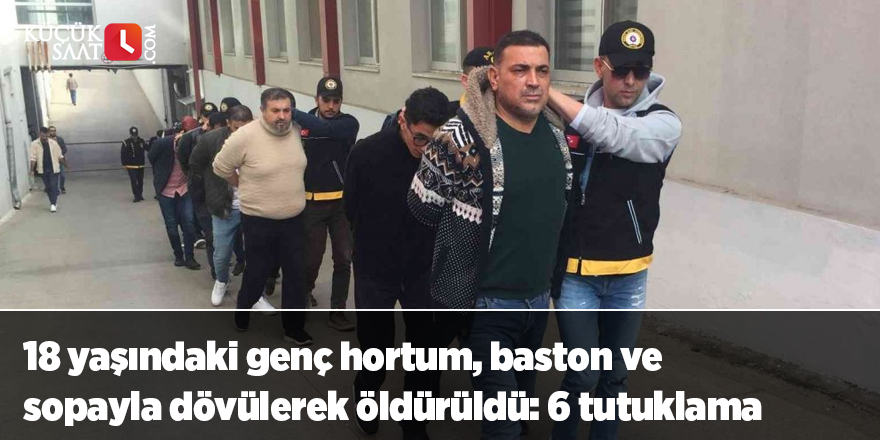 18 yaşındaki genç hortum, baston ve sopayla dövülerek öldürüldü: 6 tutuklama