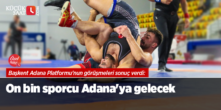 Başkent Adana Platformu'nun görüşmeleri sonuç verdi: On bin sporcu Adana'ya gelecek