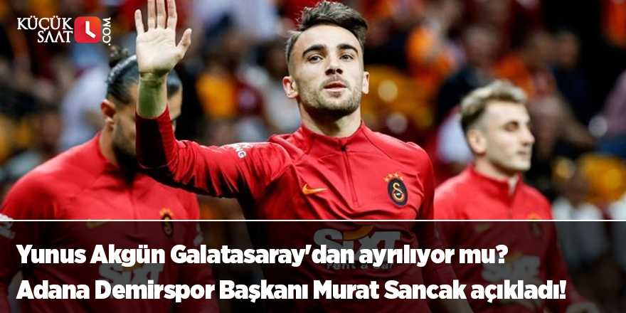 Yunus Akgün Galatasaray'dan ayrılıyor mu? Adana Demirspor Başkanı Murat Sancak açıkladı!