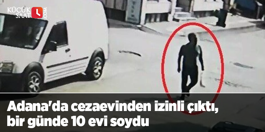 Adana'da cezaevinden izinli çıktı, bir günde 10 evi soydu