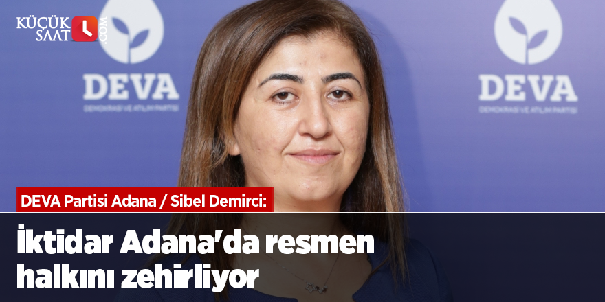 DEVA Partisi Adana / Sibel Demirci: İktidar Adana'da halkını zehirliyor