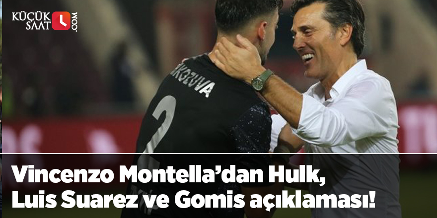 Vincenzo Montella’dan Hulk, Luis Suarez ve Gomis açıklaması!