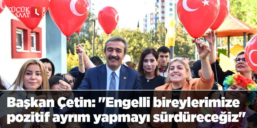 Başkan Çetin: "Engelli bireylerimize pozitif ayrım yapmayı sürdüreceğiz"