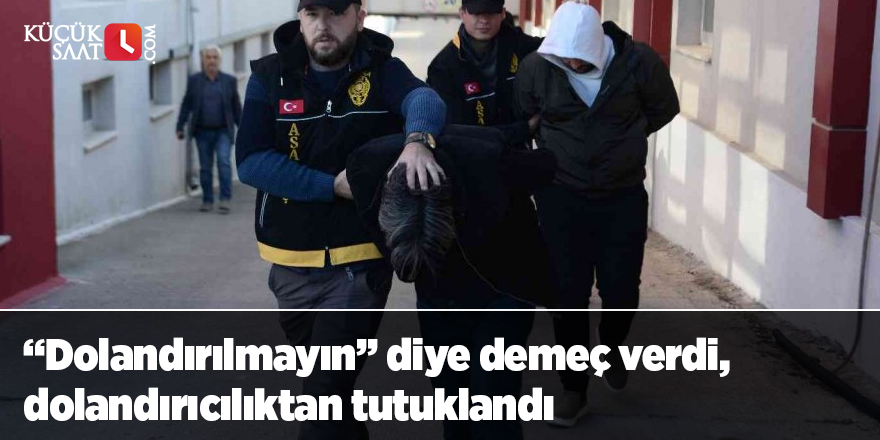 “Dolandırılmayın” diye demeç verdi, dolandırıcılıktan tutuklandı