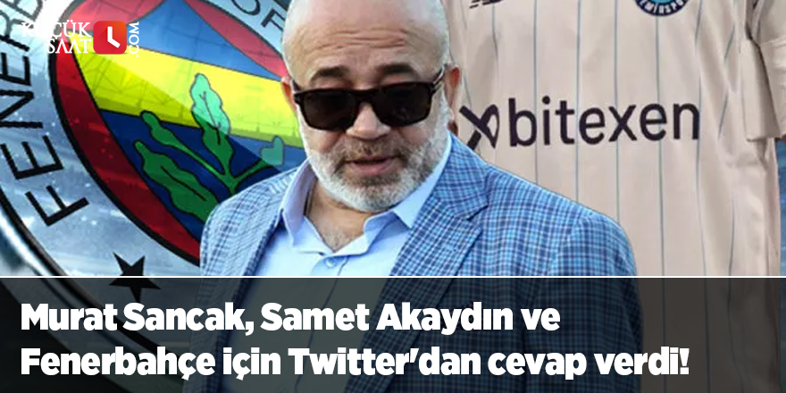 Murat Sancak, Samet Akaydın ve Fenerbahçe için Twitter'dan cevap verdi!
