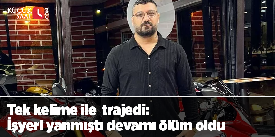 Tek kelime ile  trajedi İşyeri yanmıştı devamı ölüm oldu