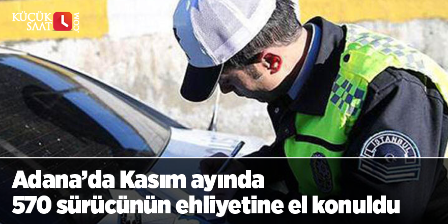 Adana’da Kasım ayında 570 sürücünün ehliyetine el konuldu