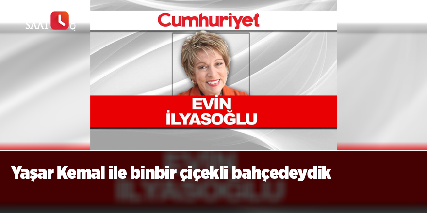 Evin İlyasoğlu : Yaşar Kemal ile binbir çiçekli bahçedeydik