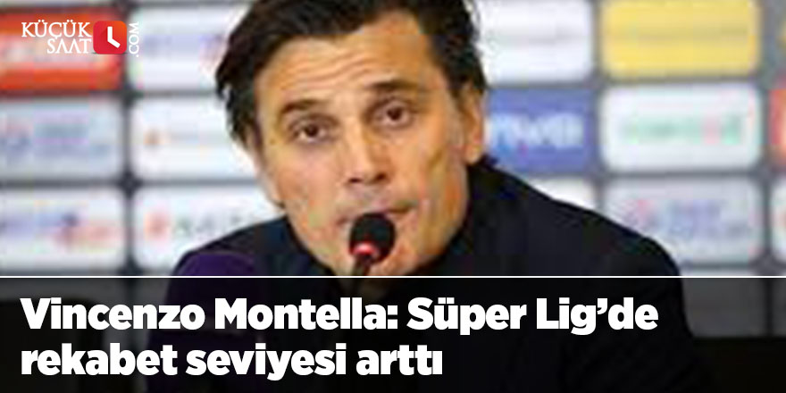 Vincenzo Montella: Süper Lig’de rekabet seviyesi arttı