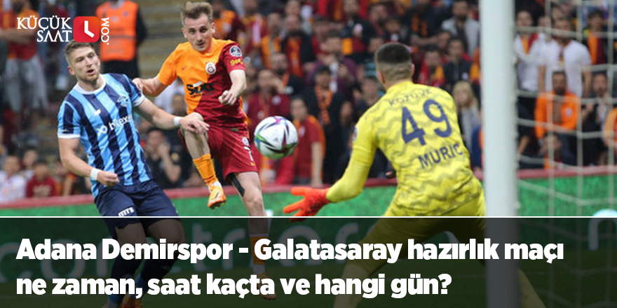 Adana Demirspor - Galatasaray hazırlık maçı ne zaman, saat kaçta ve hangi gün?