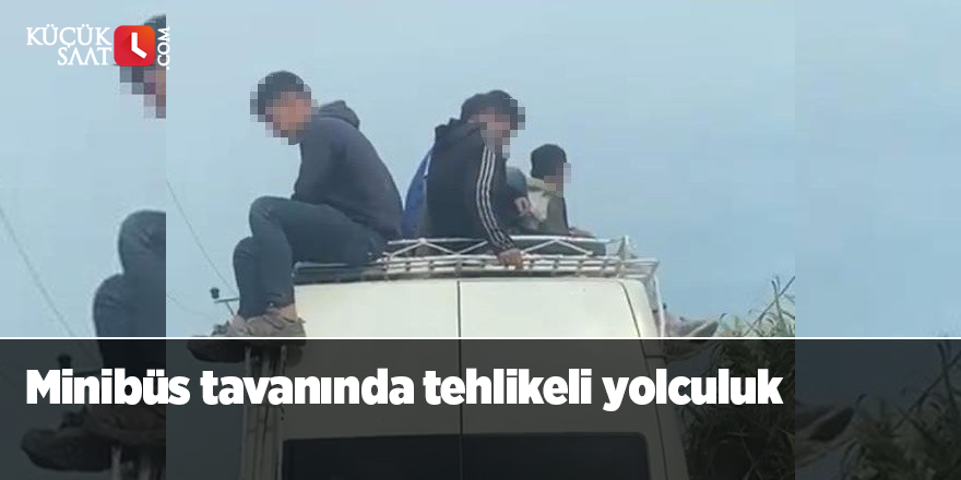 Minibüs tavanında tehlikeli yolculuk