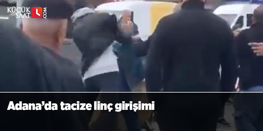 Adana’da tacize linç girişimi