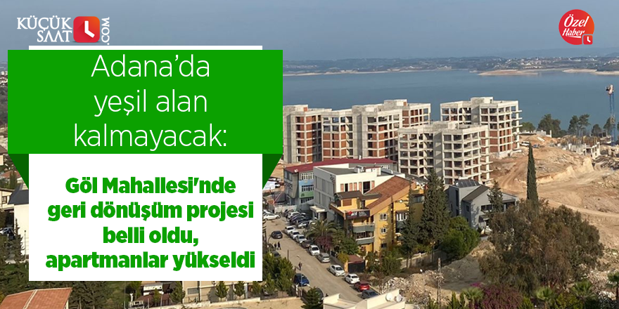 Adana’da yeşil alan kalmayacak: Göl Mahallesi'nde geri dönüşüm projesi belli oldu, apartmanlar yükseldi