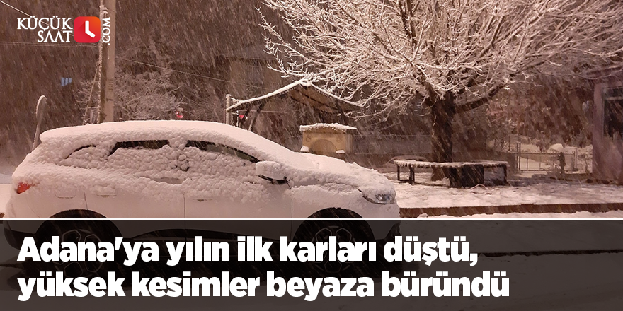Adana'ya yılın ilk karları düştü, yüksek kesimler beyaza büründü