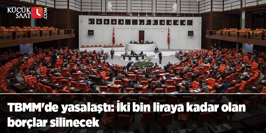 TBMM'de yasalaştı: İki bin liraya kadar olan borçlar silinecek