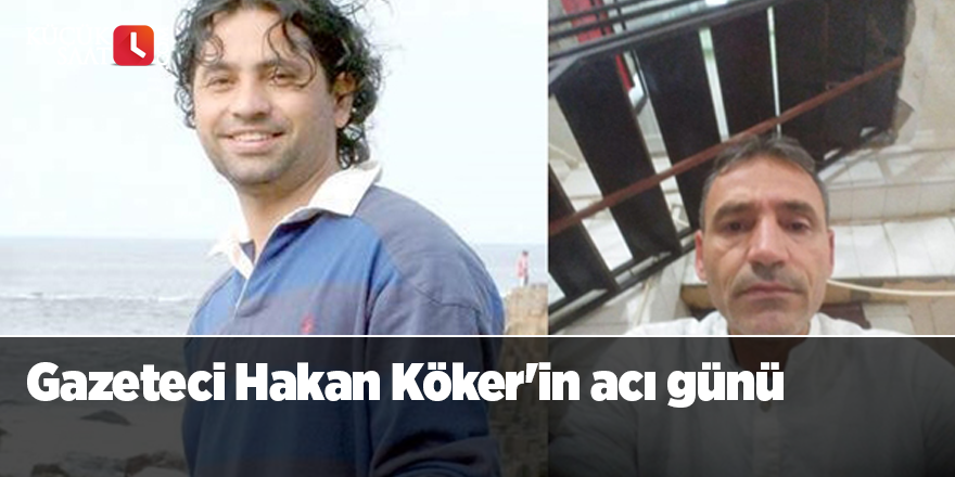 Gazeteci Hakan Köker'in acı günü