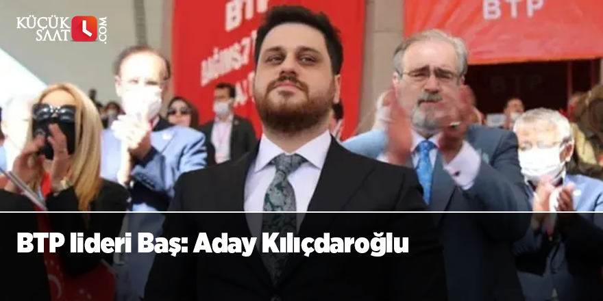 BTP lideri Baş: Aday Kılıçdaroğlu