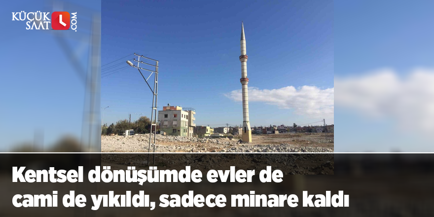 Kentsel dönüşümde evlerde cami de yıkıldı, sadece minare kaldı