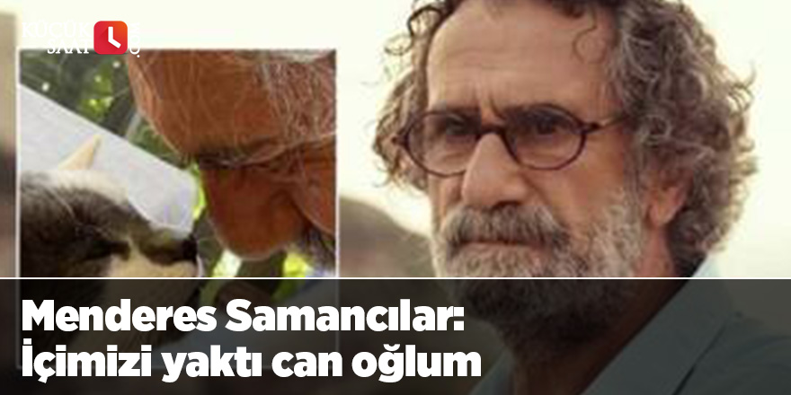 Menderes Samancılar: İçimizi yaktı can oğlum