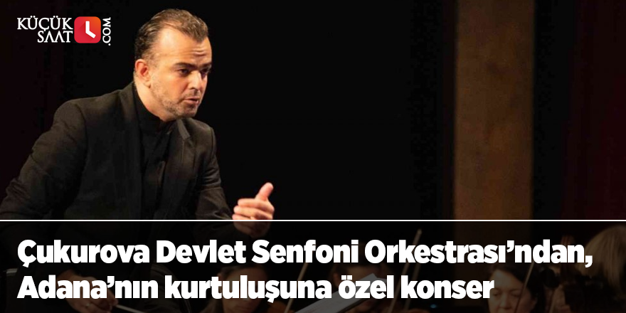 Çukurova Devlet Senfoni Orkestrası’ndan, Adana’nın kurtuluşuna özel konser