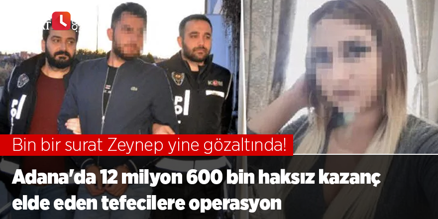 Adana'da 12 milyon 600 bin haksız kazanç elde eden tefecilere operasyon: Bin bir surat Zeynep yine gözaltında!