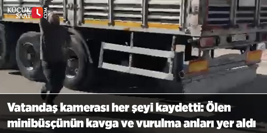 Vatandaş kamerası her şeyi kaydetti: Ölen minibüsçünün kavga ve vurulma anları yer aldı