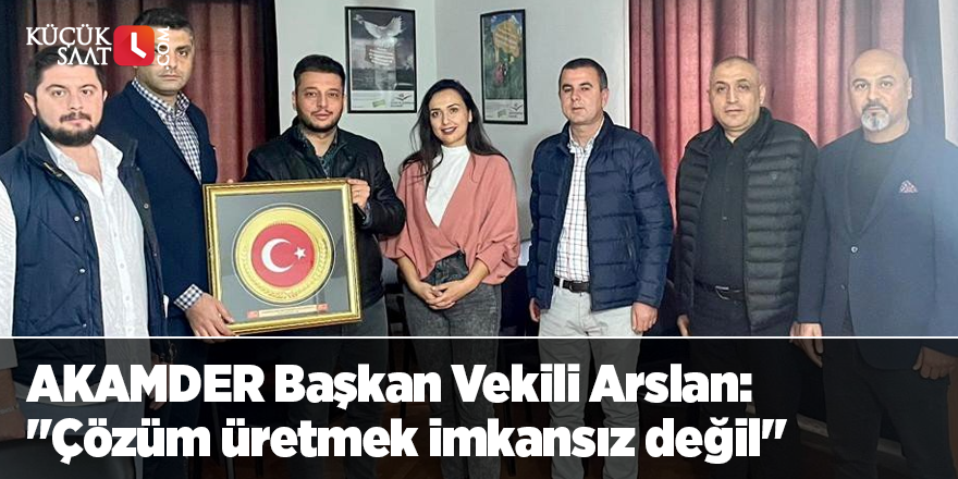 AKAMDER Başkan Vekili Arslan: "Çözüm üretmek imkansız değil"