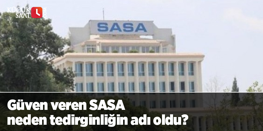 Güven veren SASA neden tedirginliğin adı oldu?