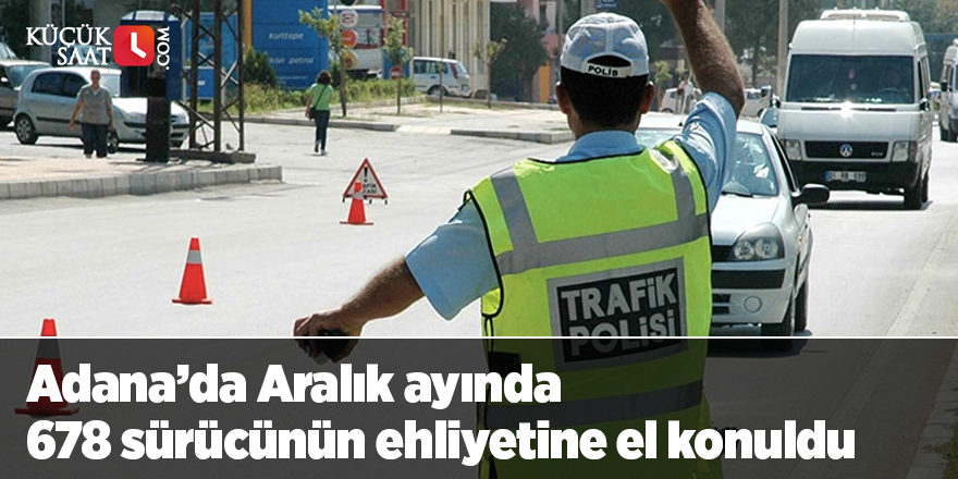 Adana’da Aralık ayında 678 sürücünün ehliyetine el konuldu