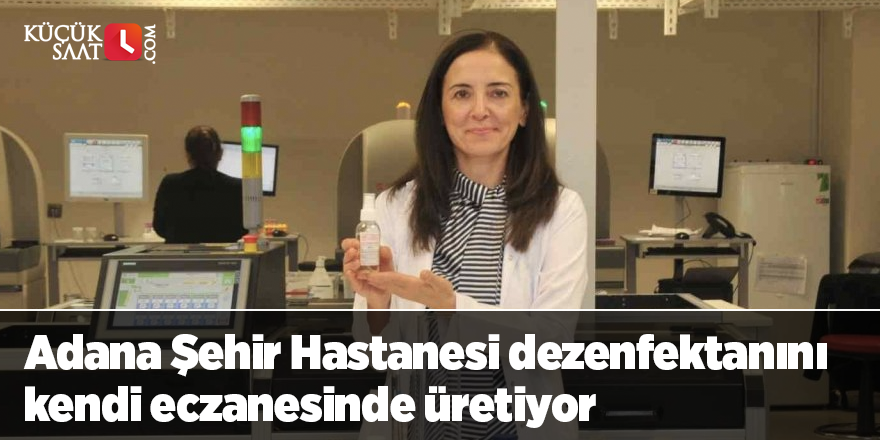 Adana Şehir Hastanesi dezenfektanını kendi eczanesinde üretiyor