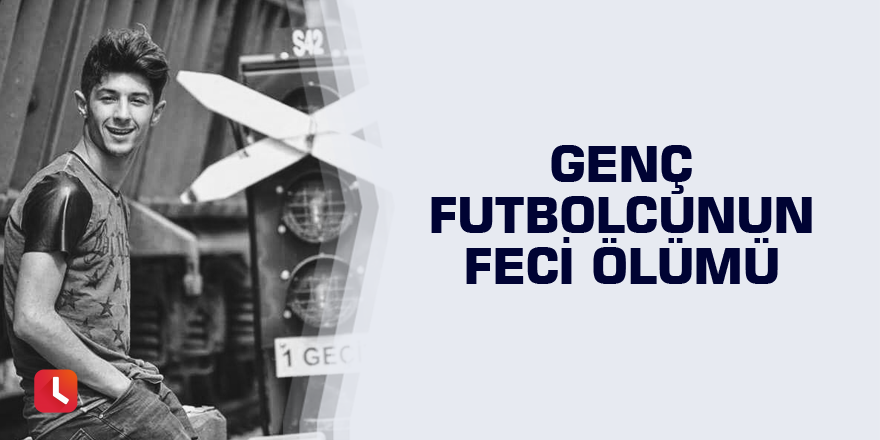 Genç futbolcunun feci ölümü