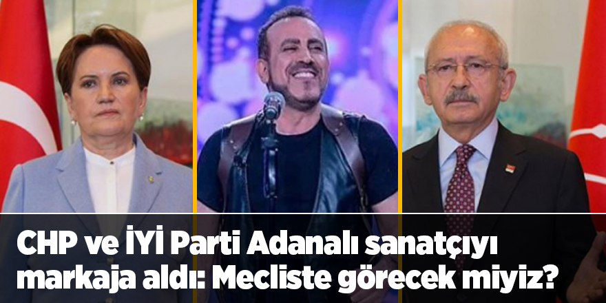 CHP ve İYİ Parti Adanalı sanatçıyı markaja aldı: Mecliste görecek miyiz?