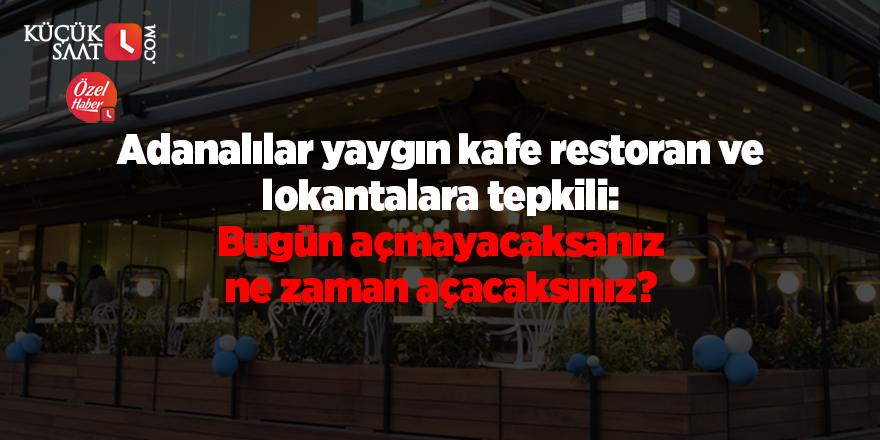 Adanalılar yaygın kafe restoran ve lokantalara tepkili: Bugün açmayacaksanız ne zaman açacaksınız?