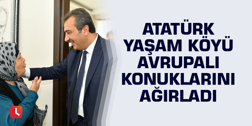 Atatürk Yaşam Köyü Avrupalı konuklarını ağırladı